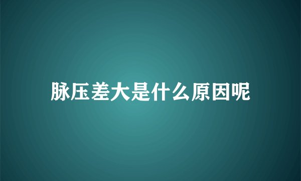 脉压差大是什么原因呢
