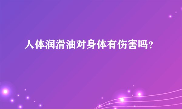 人体润滑油对身体有伤害吗？