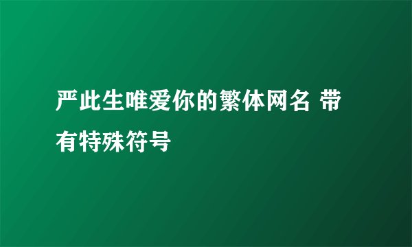 严此生唯爱你的繁体网名 带有特殊符号