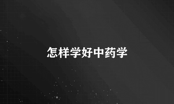 怎样学好中药学
