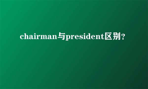 chairman与president区别？