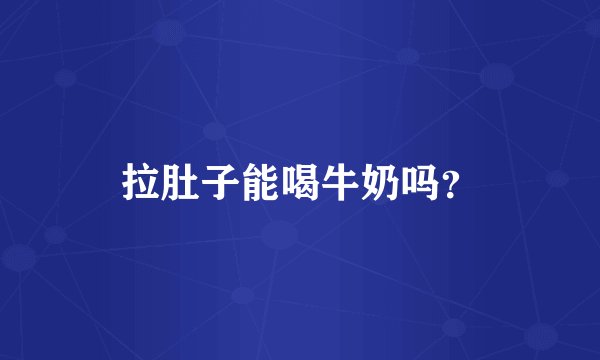 拉肚子能喝牛奶吗？