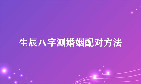 生辰八字测婚姻配对方法