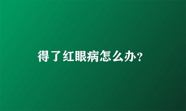 得了红眼病怎么办?