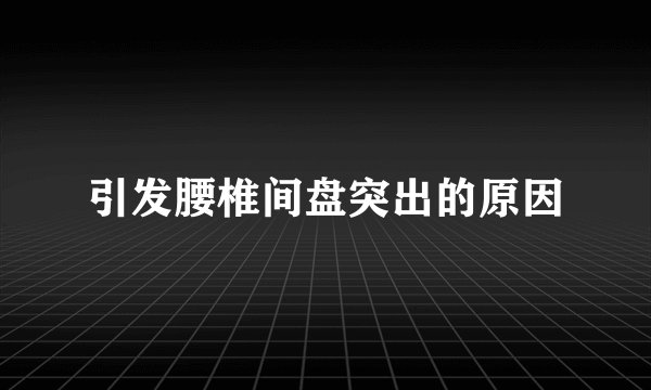 引发腰椎间盘突出的原因