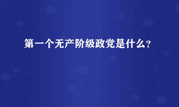 第一个无产阶级政党是什么？