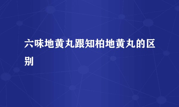 六味地黄丸跟知柏地黄丸的区别