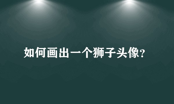 如何画出一个狮子头像？