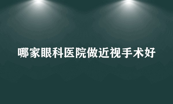 哪家眼科医院做近视手术好