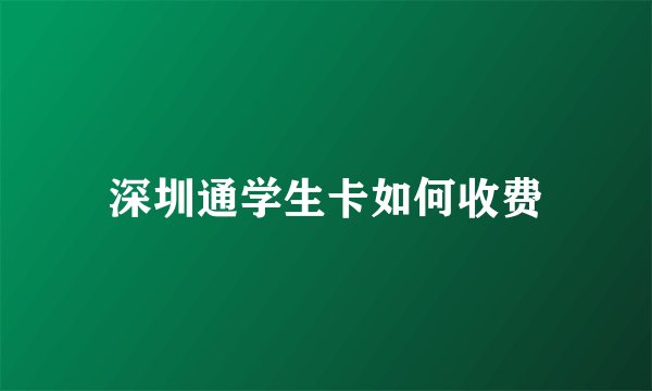 深圳通学生卡如何收费