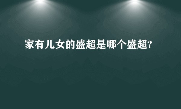 家有儿女的盛超是哪个盛超?