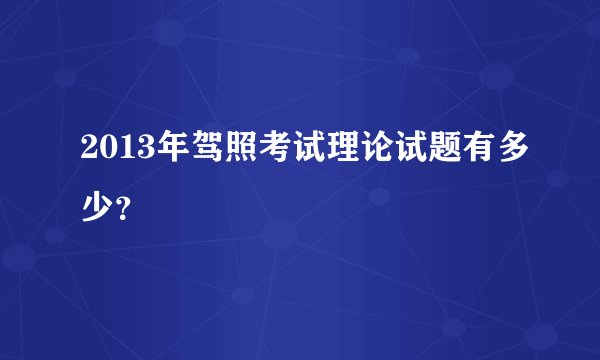 2013年驾照考试理论试题有多少？