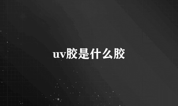 uv胶是什么胶