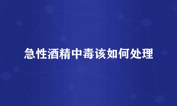 急性酒精中毒该如何处理