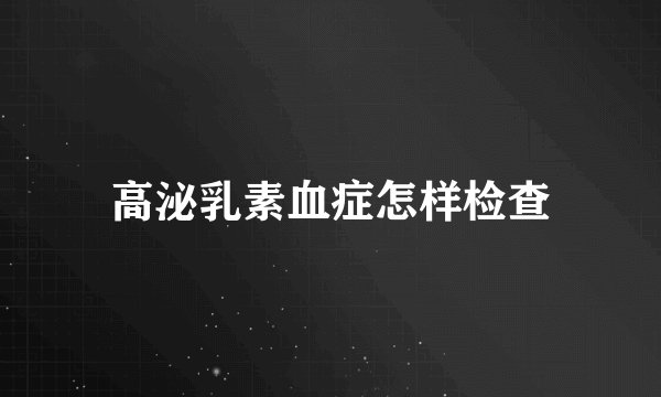 高泌乳素血症怎样检查