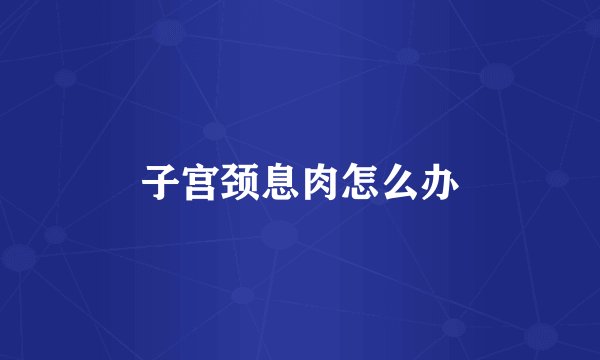 子宫颈息肉怎么办