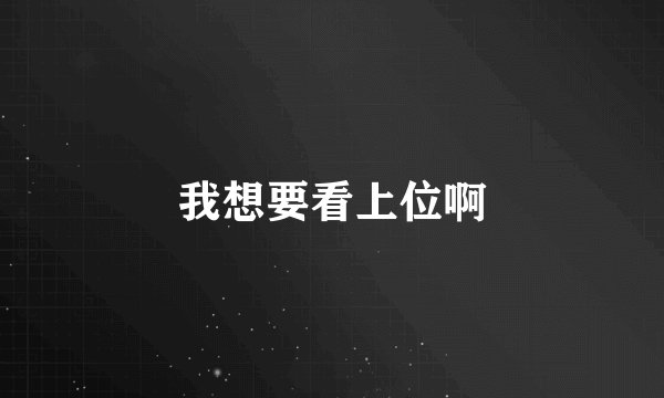 我想要看上位啊