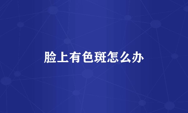 脸上有色斑怎么办