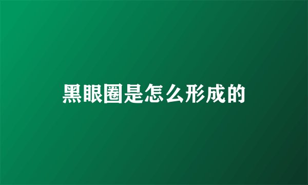 黑眼圈是怎么形成的