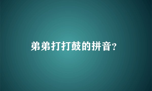 弟弟打打鼓的拼音？