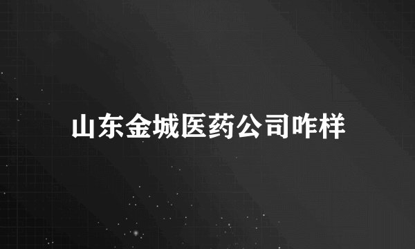 山东金城医药公司咋样