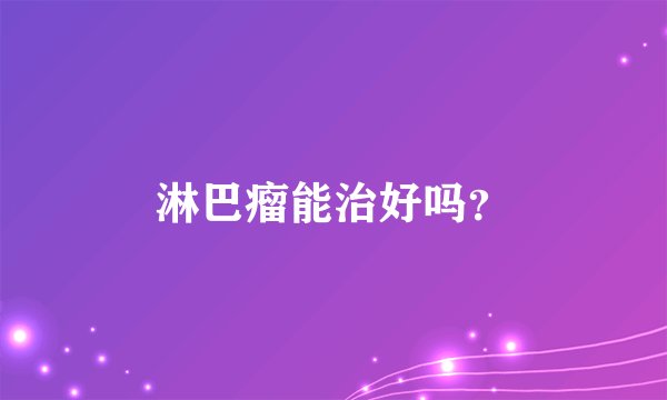 淋巴瘤能治好吗？