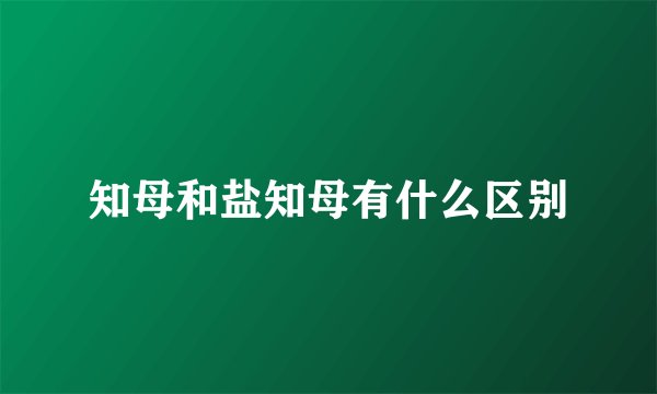 知母和盐知母有什么区别