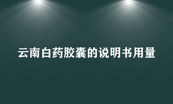 云南白药胶囊的说明书用量