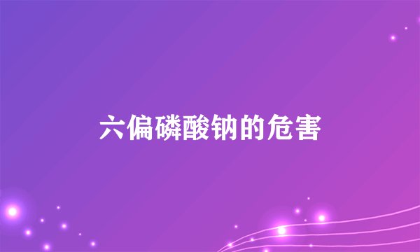 六偏磷酸钠的危害