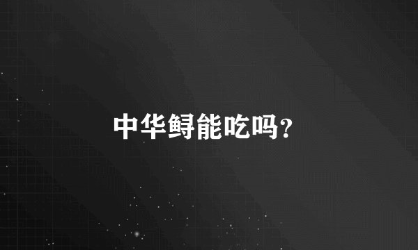 中华鲟能吃吗？
