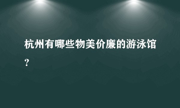 杭州有哪些物美价廉的游泳馆？