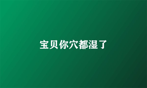 宝贝你穴都湿了