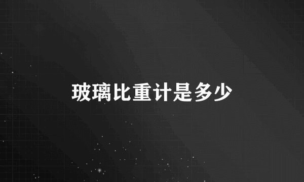 玻璃比重计是多少