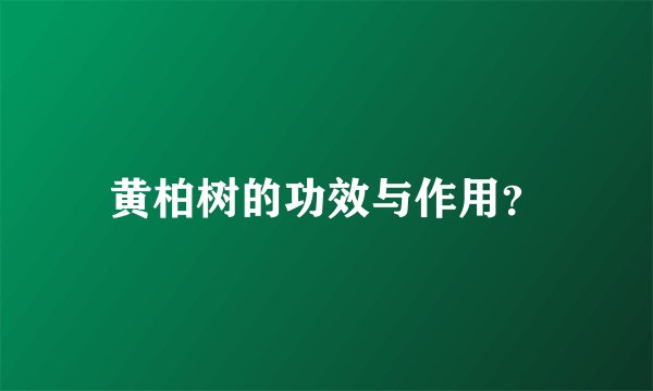 黄柏树的功效与作用？