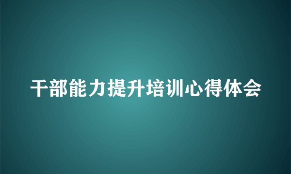 干部能力提升培训心得体会