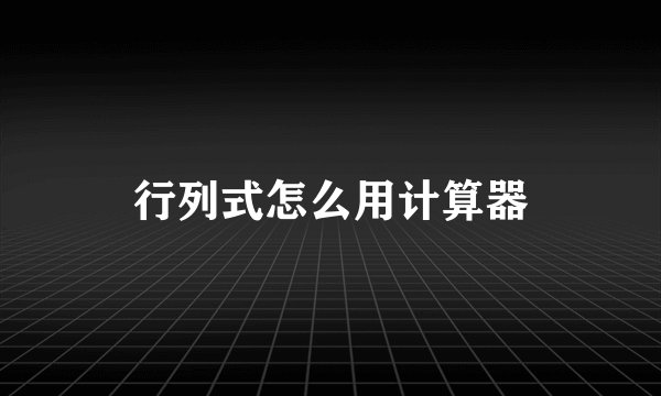 行列式怎么用计算器