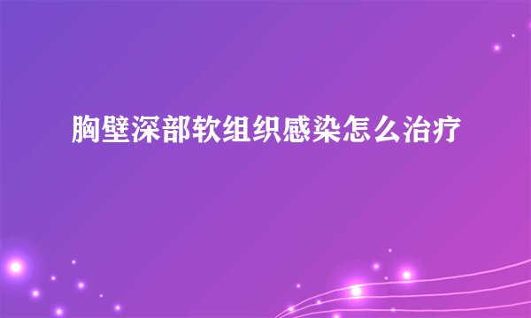胸壁深部软组织感染怎么治疗