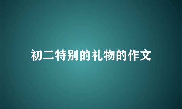 初二特别的礼物的作文