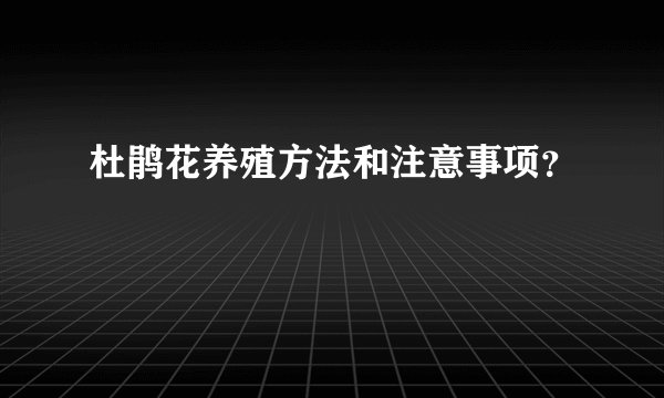 杜鹃花养殖方法和注意事项？