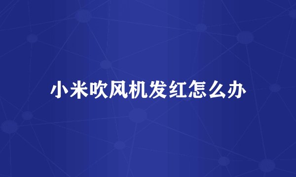 小米吹风机发红怎么办