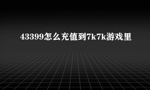 43399怎么充值到7k7k游戏里