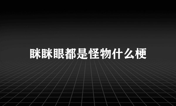 眯眯眼都是怪物什么梗