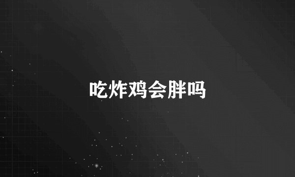 吃炸鸡会胖吗