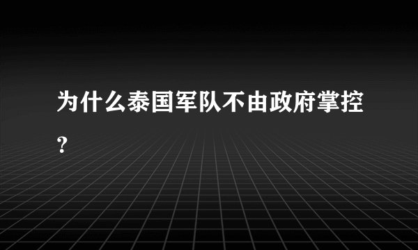 为什么泰国军队不由政府掌控？