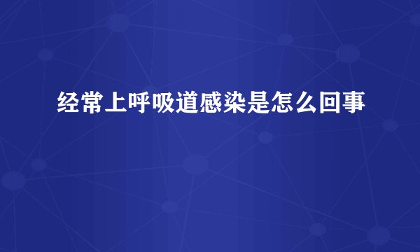 经常上呼吸道感染是怎么回事