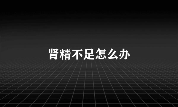 肾精不足怎么办