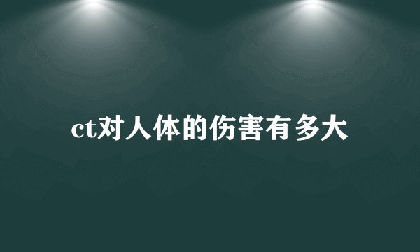 ct对人体的伤害有多大