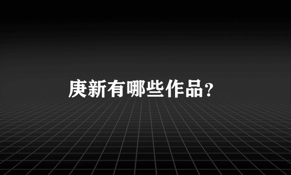 庚新有哪些作品？
