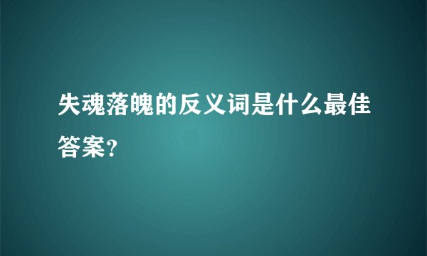 失魂落魄的反义词是什么最佳答案？