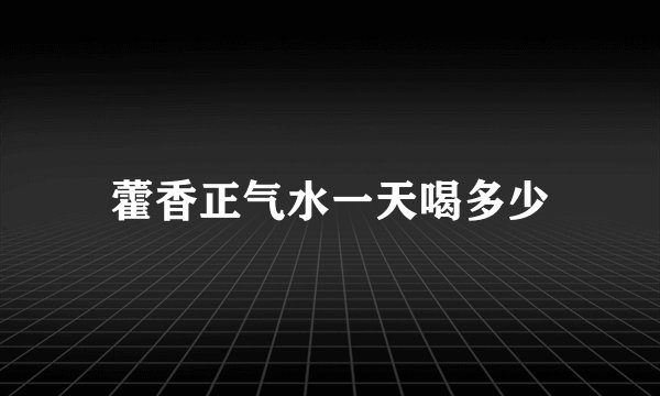 藿香正气水一天喝多少